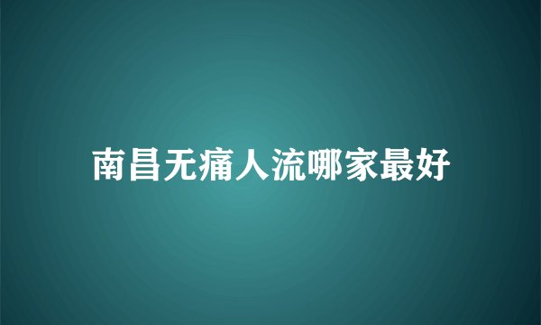 南昌无痛人流哪家最好