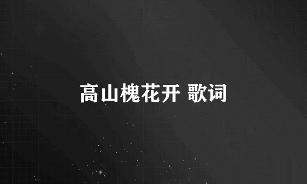 高山槐花开 歌词