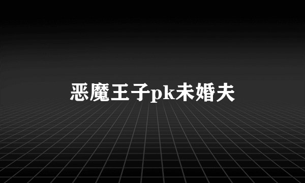 恶魔王子pk未婚夫