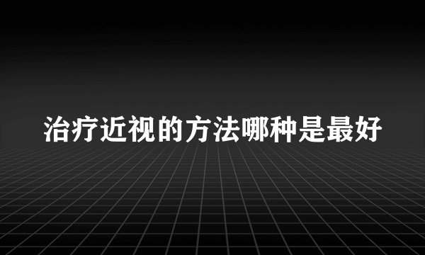治疗近视的方法哪种是最好