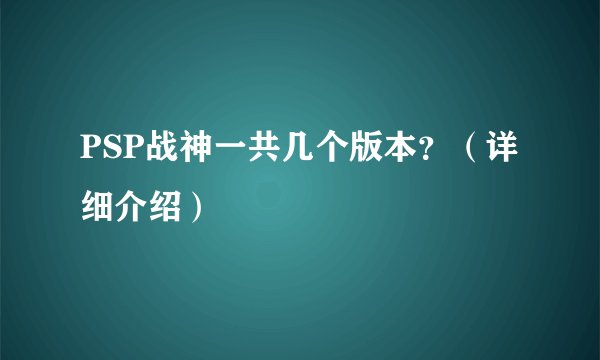 PSP战神一共几个版本？（详细介绍）