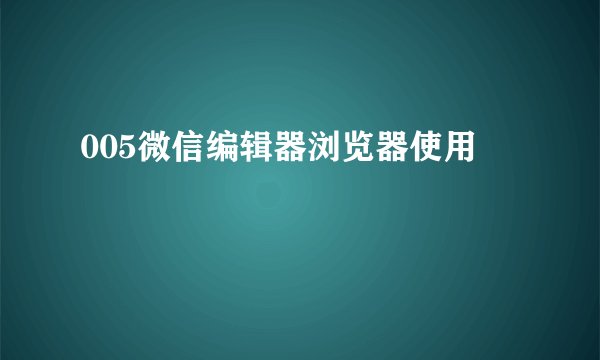 005微信编辑器浏览器使用