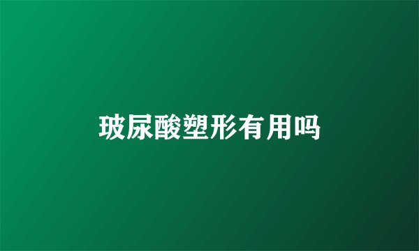 玻尿酸塑形有用吗