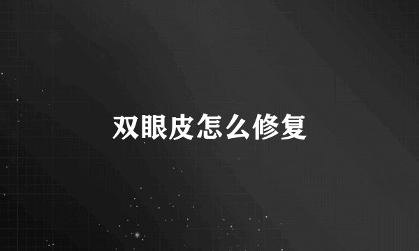 双眼皮怎么修复