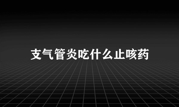 支气管炎吃什么止咳药