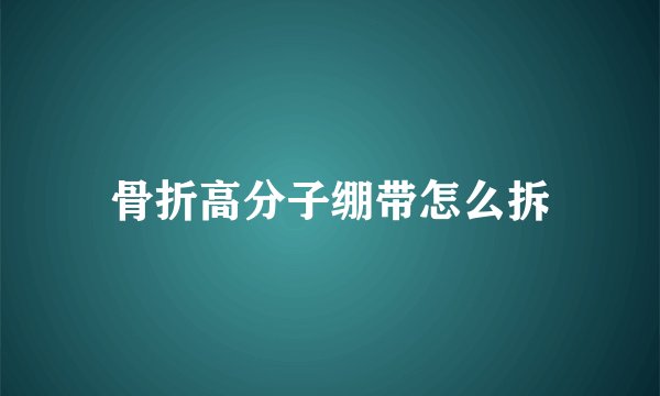 骨折高分子绷带怎么拆