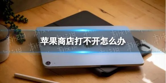 苹果商店打不开 苹果商店打不开解决方法