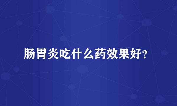 肠胃炎吃什么药效果好？