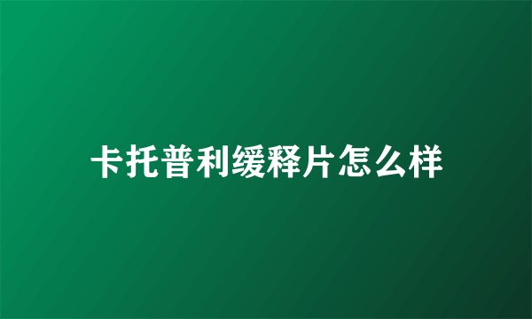 卡托普利缓释片怎么样