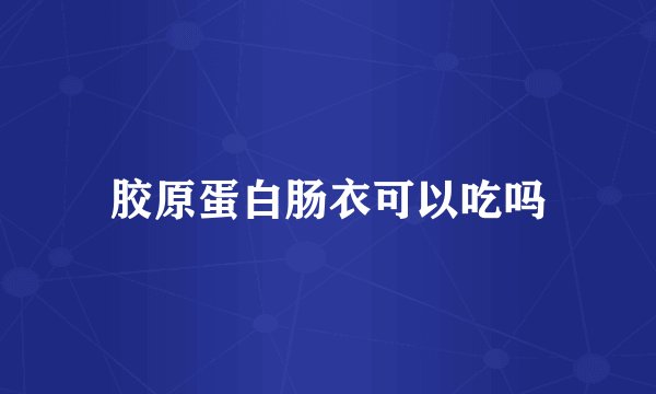 胶原蛋白肠衣可以吃吗