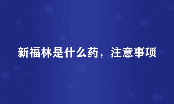 新福林是什么药，注意事项