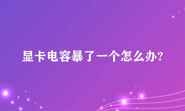 显卡电容暴了一个怎么办?