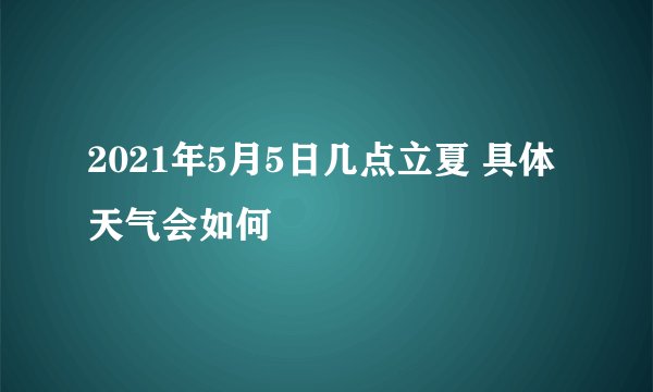 2021年5月5日几点立夏 具体天气会如何