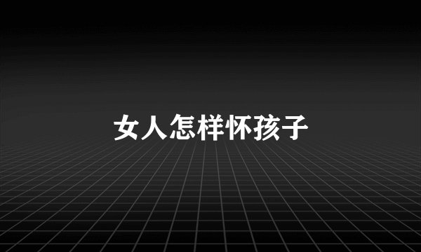 女人怎样怀孩子