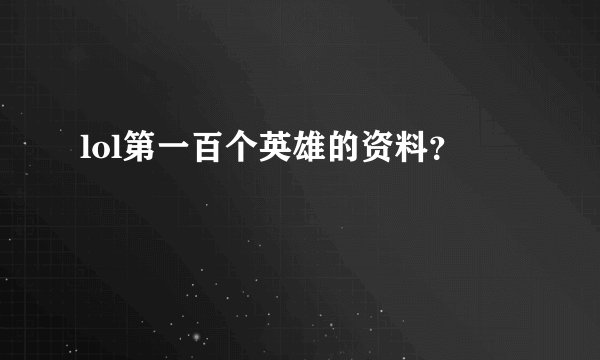 lol第一百个英雄的资料？