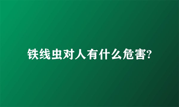 铁线虫对人有什么危害?