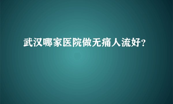武汉哪家医院做无痛人流好？