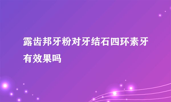 露齿邦牙粉对牙结石四环素牙有效果吗