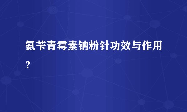 氨苄青霉素钠粉针功效与作用？