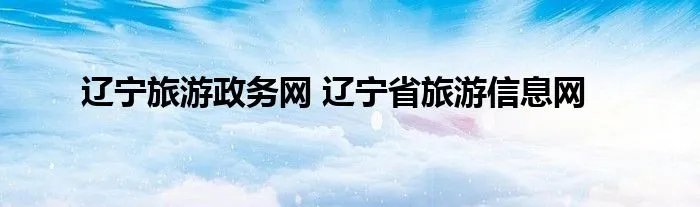 辽宁旅游政务网 辽宁省旅游信息网
