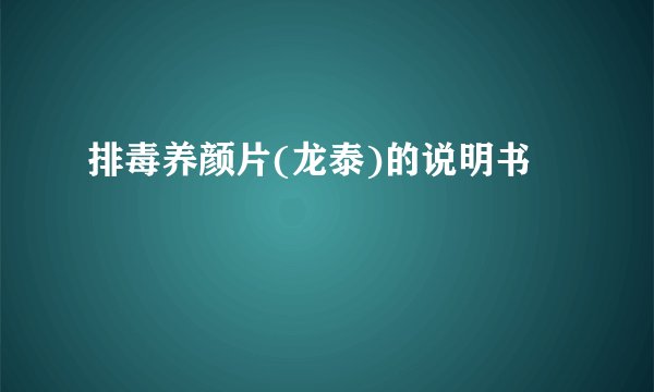 排毒养颜片(龙泰)的说明书