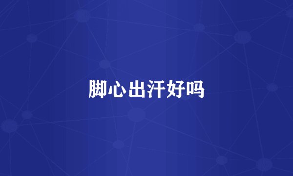 脚心出汗好吗