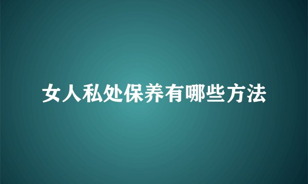 女人私处保养有哪些方法