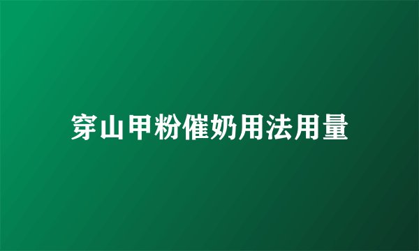 穿山甲粉催奶用法用量