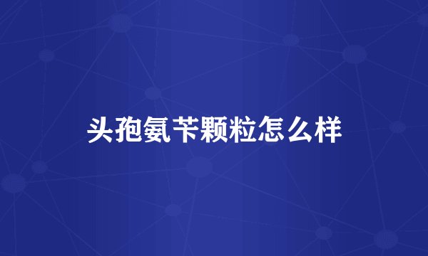 头孢氨苄颗粒怎么样
