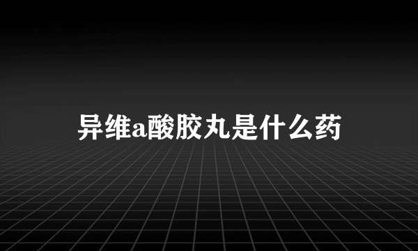 异维a酸胶丸是什么药