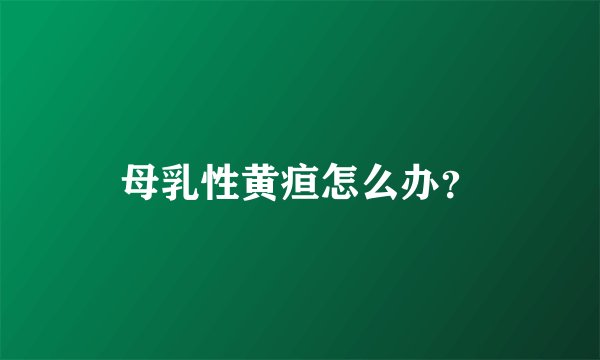 母乳性黄疸怎么办？