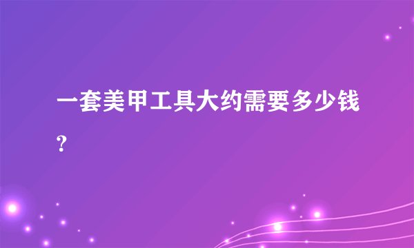 一套美甲工具大约需要多少钱？