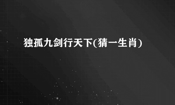 独孤九剑行天下(猜一生肖)