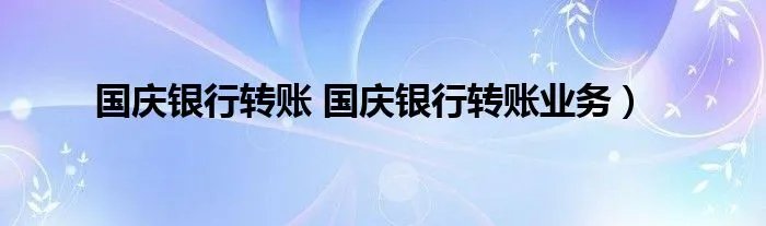 国庆银行转账 国庆银行转账业务)