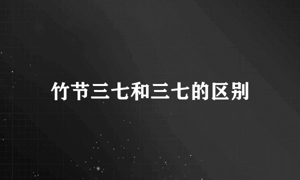 竹节三七和三七的区别