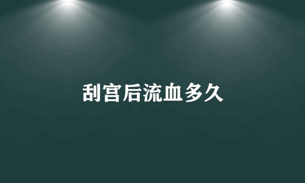 刮宫后流血多久