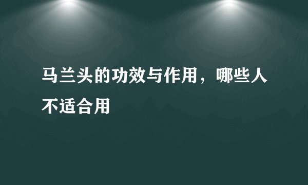 马兰头的功效与作用，哪些人不适合用
