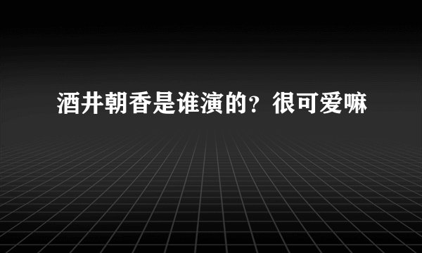 酒井朝香是谁演的？很可爱嘛