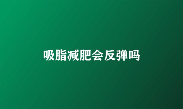 吸脂减肥会反弹吗