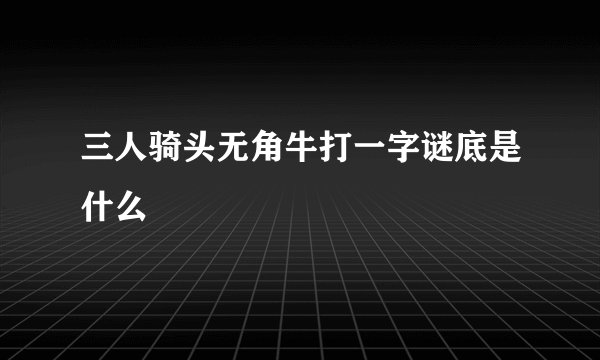 三人骑头无角牛打一字谜底是什么
