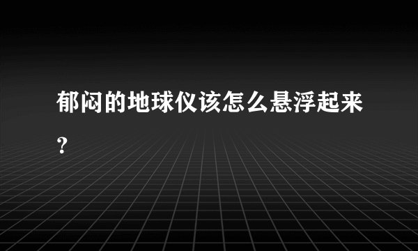 郁闷的地球仪该怎么悬浮起来？