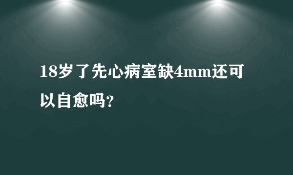 18岁了先心病室缺4mm还可以自愈吗？