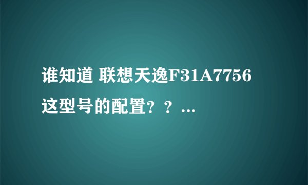 谁知道 联想天逸F31A7756 这型号的配置？？？急急急！！！
