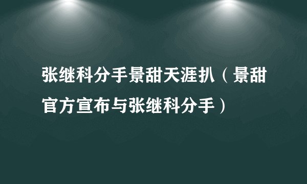 张继科分手景甜天涯扒(景甜官方宣布与张继科分手)