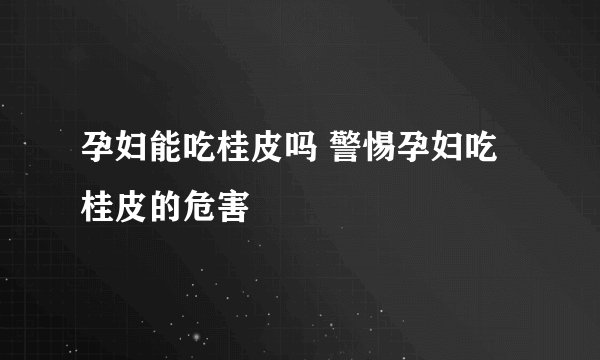 孕妇能吃桂皮吗 警惕孕妇吃桂皮的危害