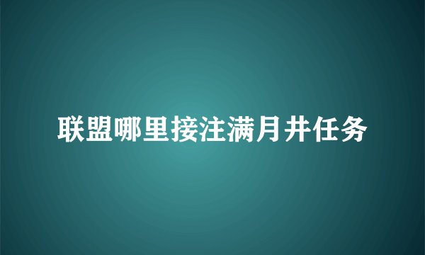 联盟哪里接注满月井任务