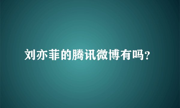 刘亦菲的腾讯微博有吗？