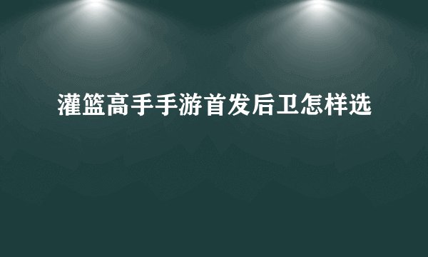 灌篮高手手游首发后卫怎样选
