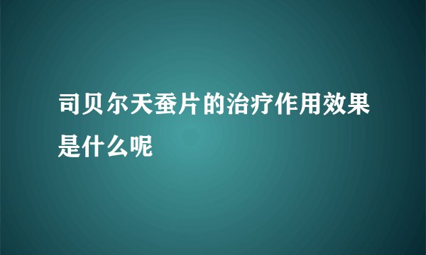 司贝尔天蚕片的治疗作用效果是什么呢