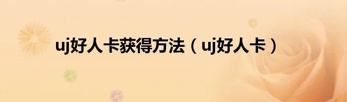 uj好人卡获得方法（uj好人卡）